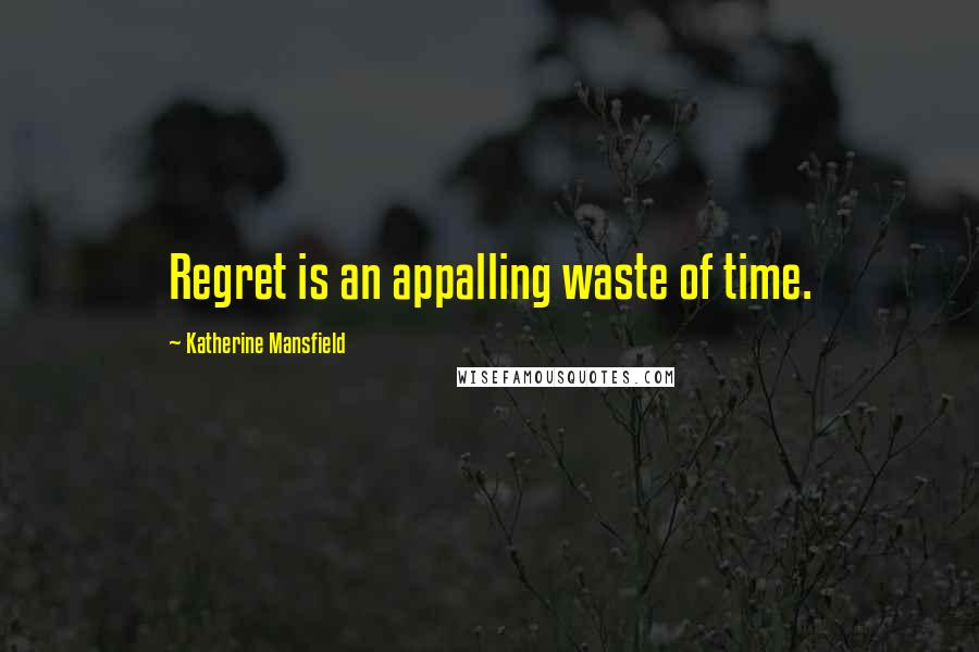 Katherine Mansfield Quotes: Regret is an appalling waste of time.