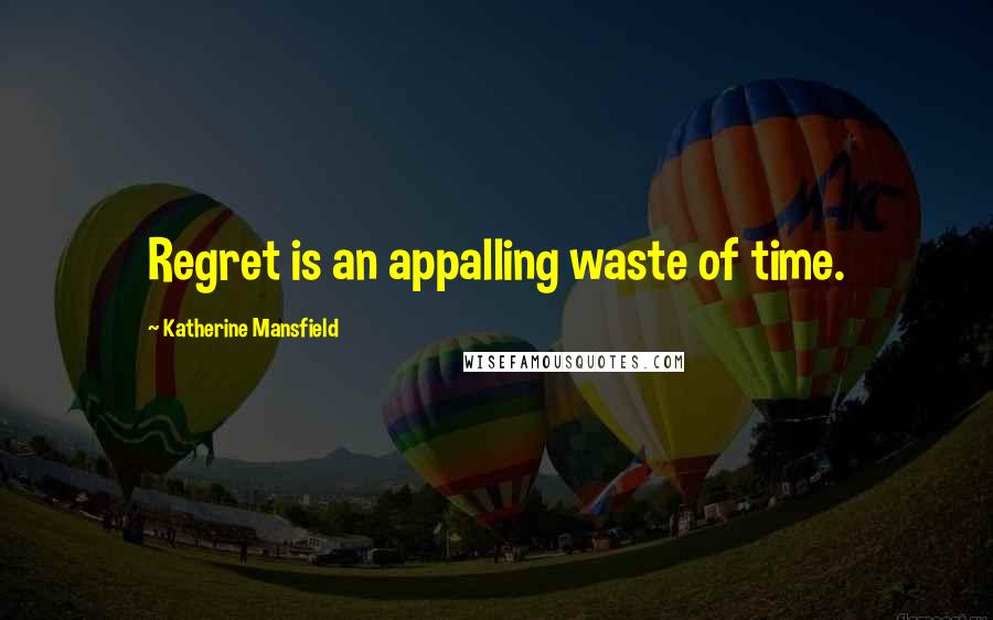 Katherine Mansfield Quotes: Regret is an appalling waste of time.