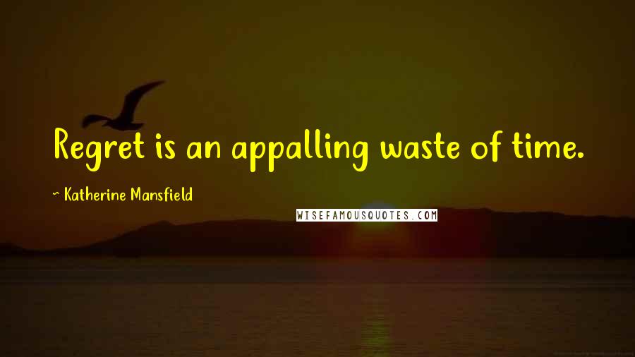 Katherine Mansfield Quotes: Regret is an appalling waste of time.