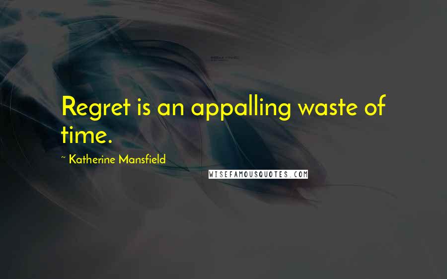 Katherine Mansfield Quotes: Regret is an appalling waste of time.