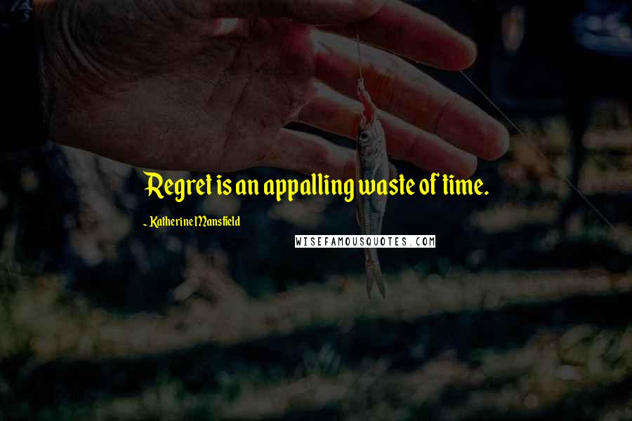 Katherine Mansfield Quotes: Regret is an appalling waste of time.