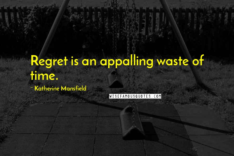 Katherine Mansfield Quotes: Regret is an appalling waste of time.