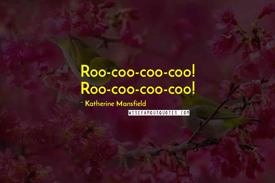 Katherine Mansfield Quotes: Roo-coo-coo-coo! Roo-coo-coo-coo!