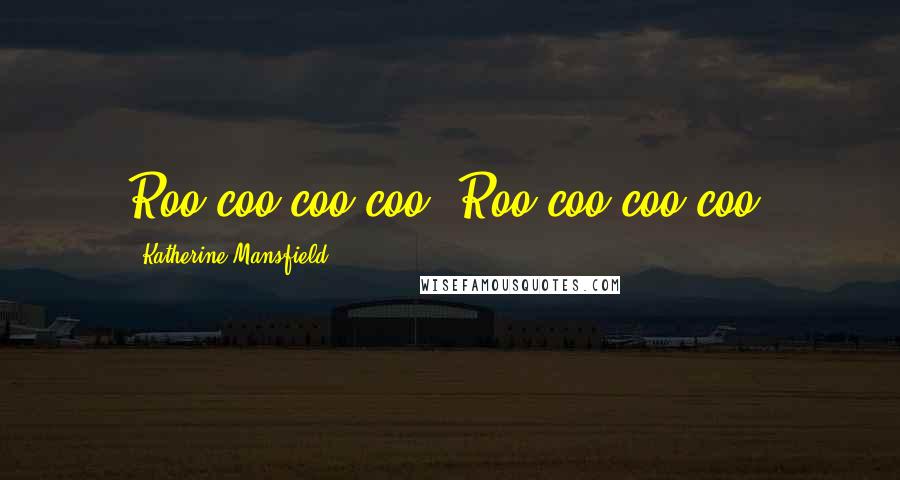 Katherine Mansfield Quotes: Roo-coo-coo-coo! Roo-coo-coo-coo!