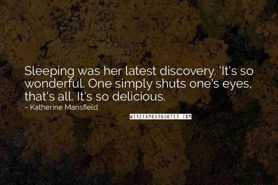 Katherine Mansfield Quotes: Sleeping was her latest discovery. 'It's so wonderful. One simply shuts one's eyes, that's all. It's so delicious.