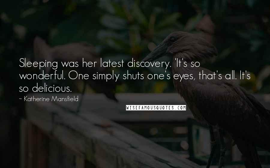 Katherine Mansfield Quotes: Sleeping was her latest discovery. 'It's so wonderful. One simply shuts one's eyes, that's all. It's so delicious.