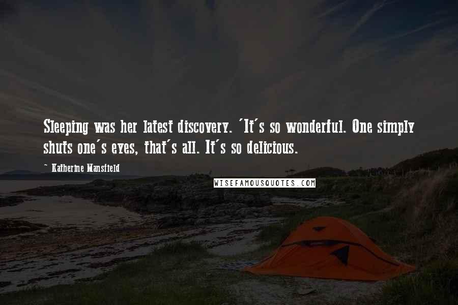 Katherine Mansfield Quotes: Sleeping was her latest discovery. 'It's so wonderful. One simply shuts one's eyes, that's all. It's so delicious.