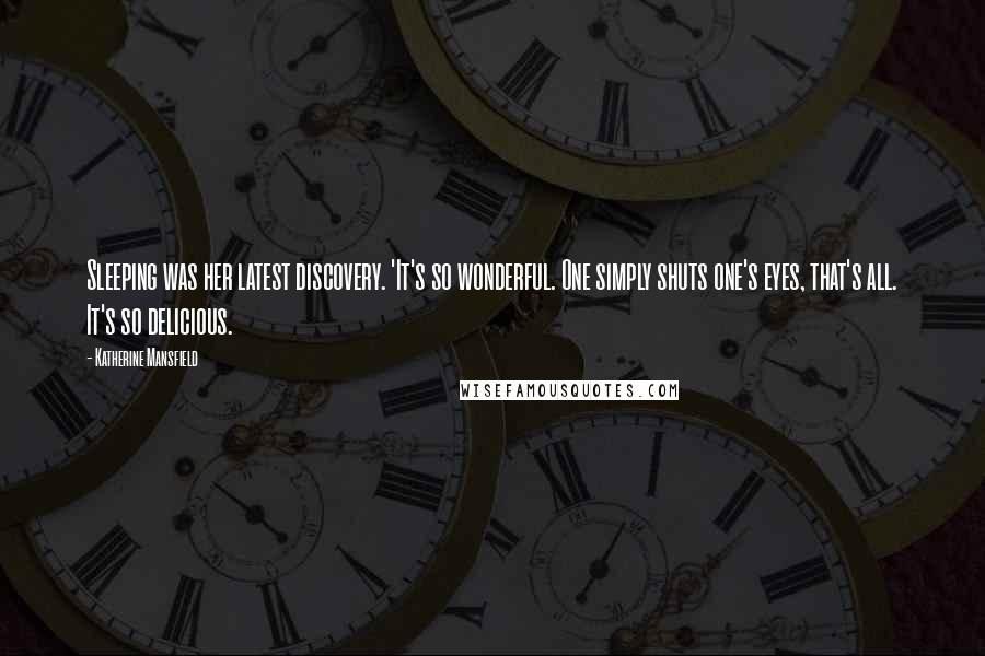 Katherine Mansfield Quotes: Sleeping was her latest discovery. 'It's so wonderful. One simply shuts one's eyes, that's all. It's so delicious.