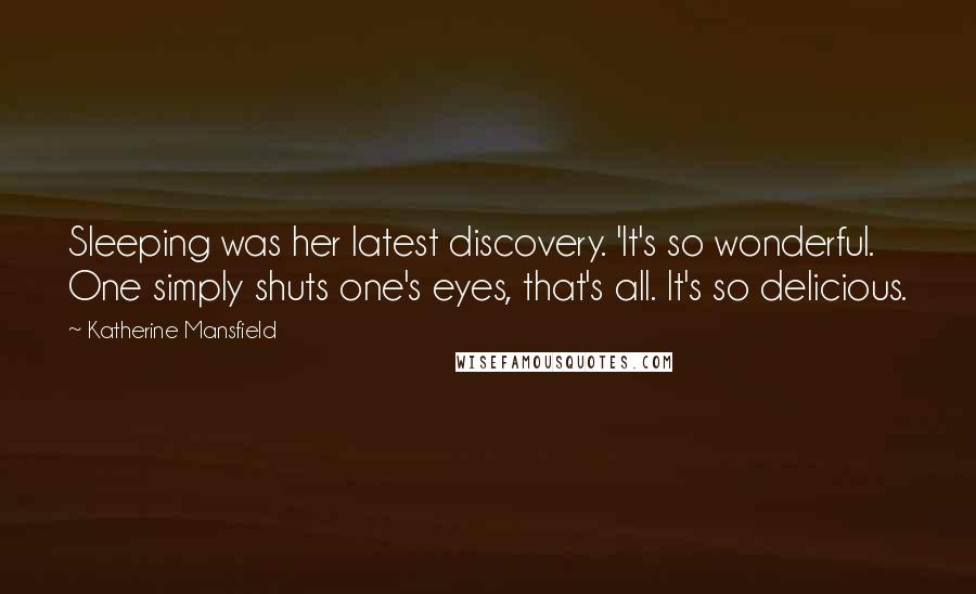 Katherine Mansfield Quotes: Sleeping was her latest discovery. 'It's so wonderful. One simply shuts one's eyes, that's all. It's so delicious.