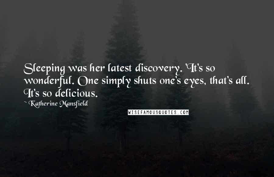 Katherine Mansfield Quotes: Sleeping was her latest discovery. 'It's so wonderful. One simply shuts one's eyes, that's all. It's so delicious.