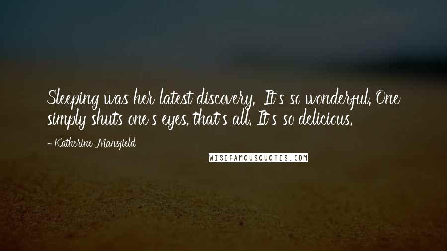 Katherine Mansfield Quotes: Sleeping was her latest discovery. 'It's so wonderful. One simply shuts one's eyes, that's all. It's so delicious.