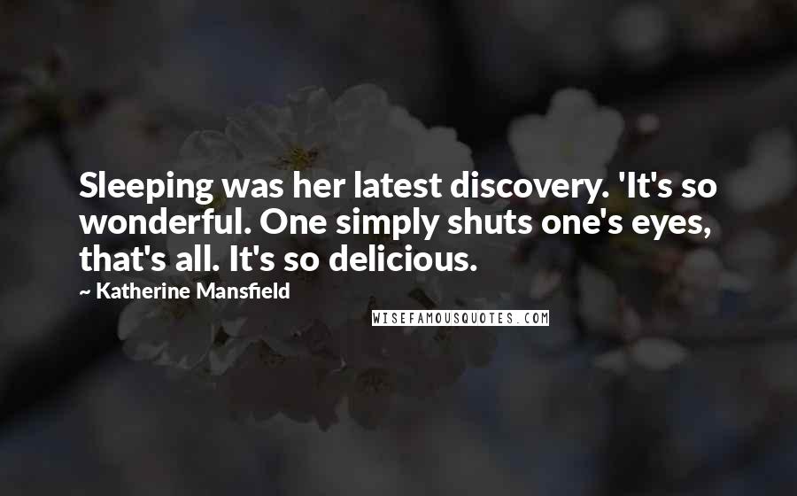 Katherine Mansfield Quotes: Sleeping was her latest discovery. 'It's so wonderful. One simply shuts one's eyes, that's all. It's so delicious.