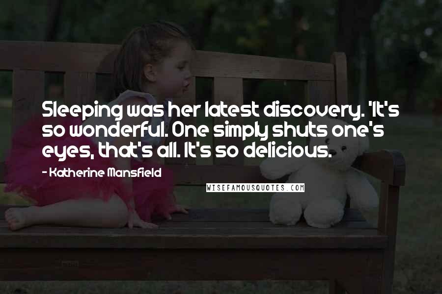 Katherine Mansfield Quotes: Sleeping was her latest discovery. 'It's so wonderful. One simply shuts one's eyes, that's all. It's so delicious.