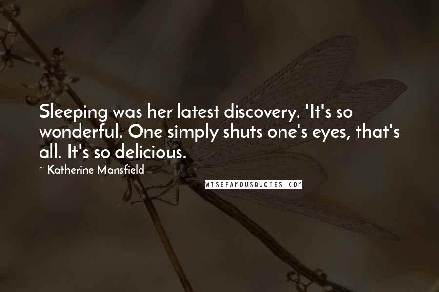 Katherine Mansfield Quotes: Sleeping was her latest discovery. 'It's so wonderful. One simply shuts one's eyes, that's all. It's so delicious.