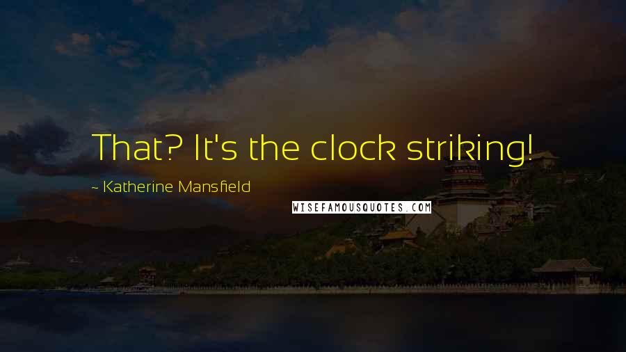 Katherine Mansfield Quotes: That? It's the clock striking!