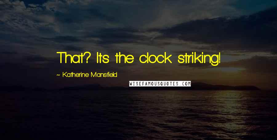 Katherine Mansfield Quotes: That? It's the clock striking!