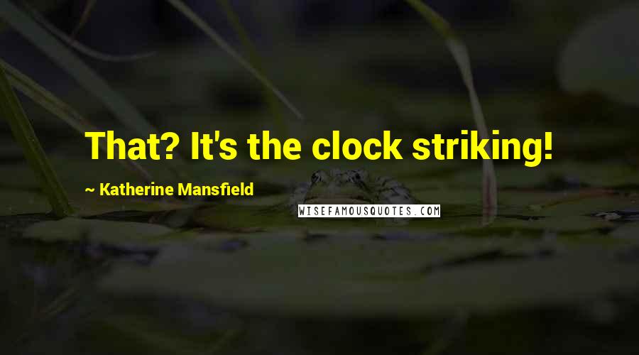 Katherine Mansfield Quotes: That? It's the clock striking!