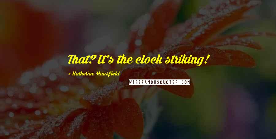 Katherine Mansfield Quotes: That? It's the clock striking!