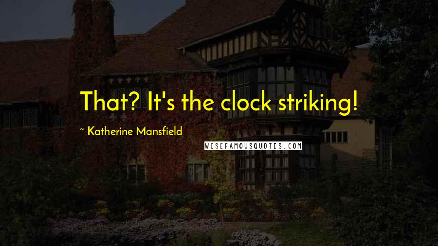 Katherine Mansfield Quotes: That? It's the clock striking!