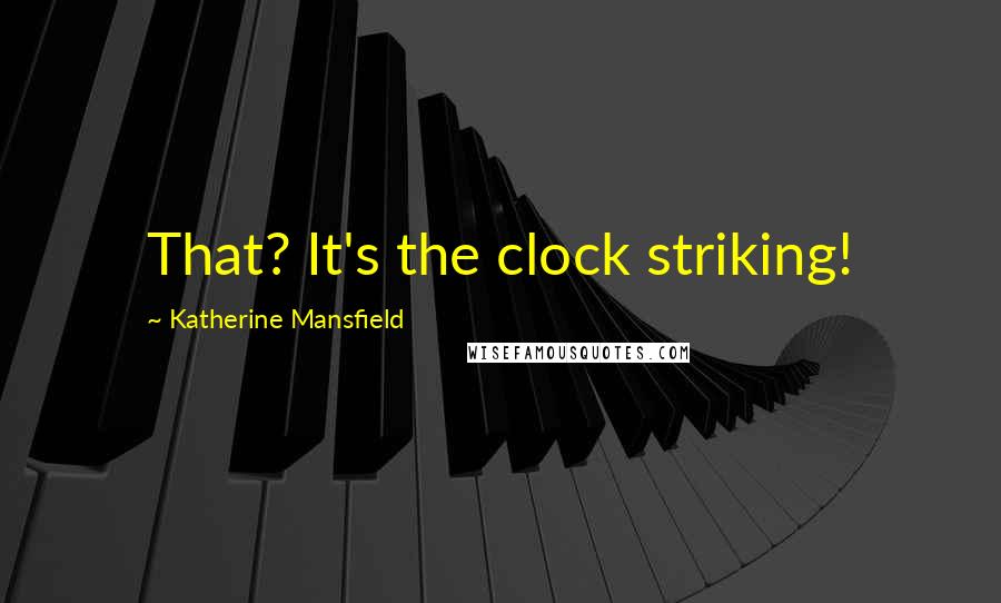 Katherine Mansfield Quotes: That? It's the clock striking!