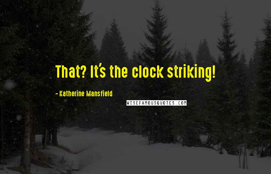 Katherine Mansfield Quotes: That? It's the clock striking!