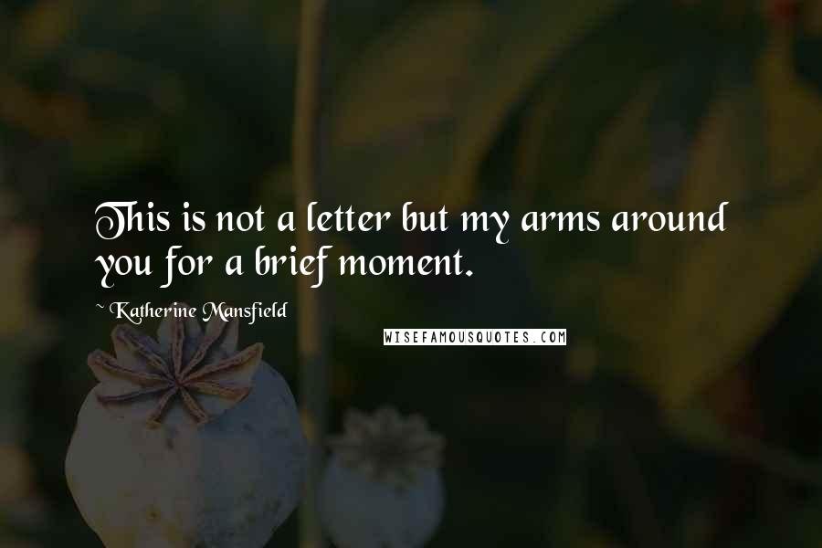 Katherine Mansfield Quotes: This is not a letter but my arms around you for a brief moment.