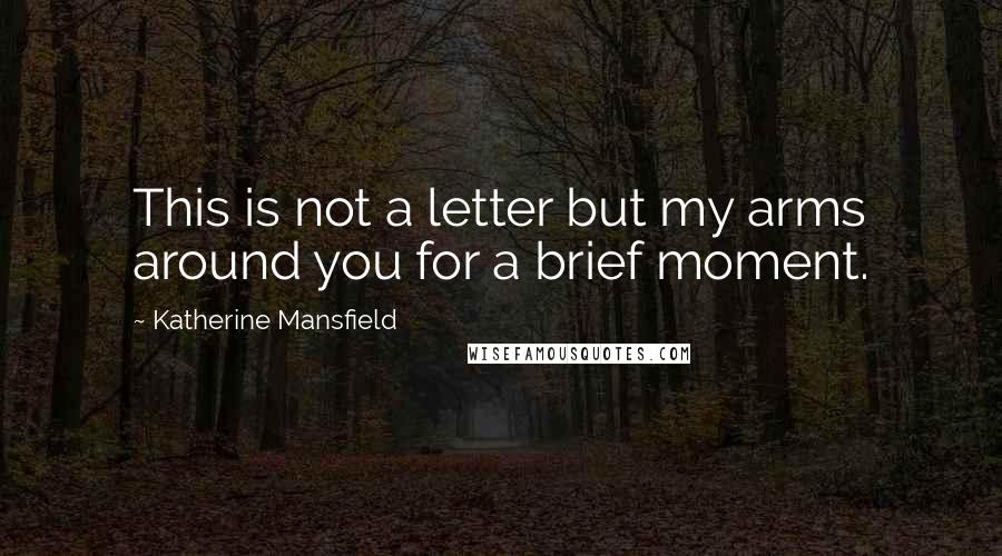 Katherine Mansfield Quotes: This is not a letter but my arms around you for a brief moment.