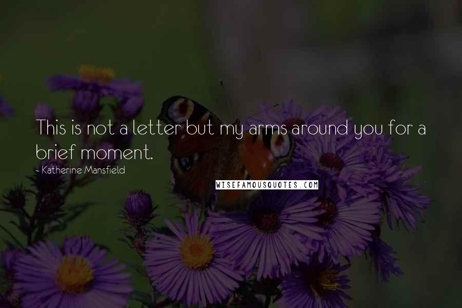 Katherine Mansfield Quotes: This is not a letter but my arms around you for a brief moment.