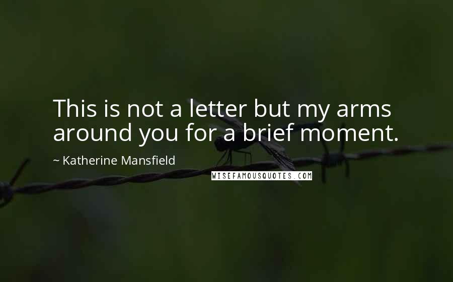 Katherine Mansfield Quotes: This is not a letter but my arms around you for a brief moment.