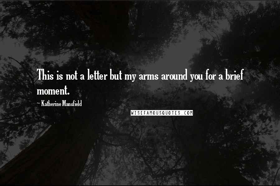 Katherine Mansfield Quotes: This is not a letter but my arms around you for a brief moment.