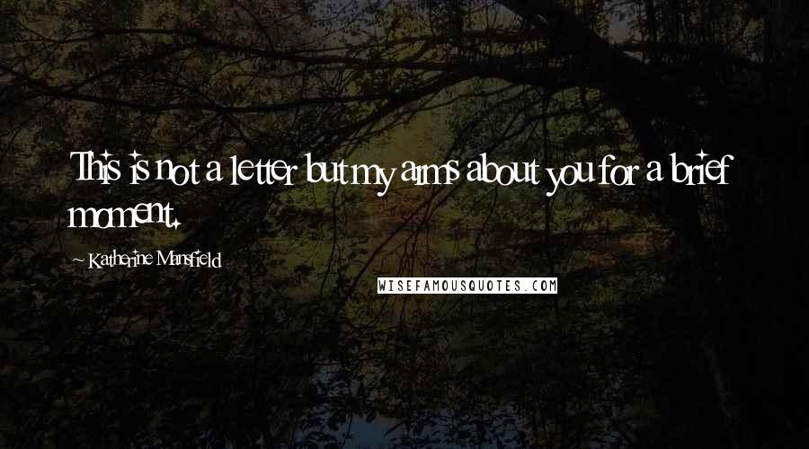 Katherine Mansfield Quotes: This is not a letter but my arms about you for a brief moment.
