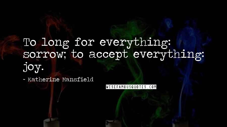 Katherine Mansfield Quotes: To long for everything: sorrow; to accept everything: joy.