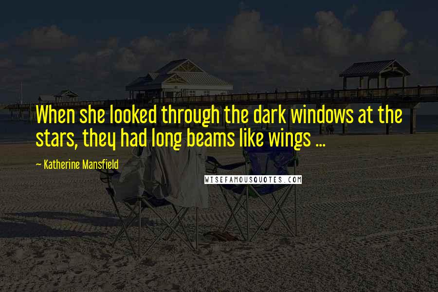 Katherine Mansfield Quotes: When she looked through the dark windows at the stars, they had long beams like wings ...