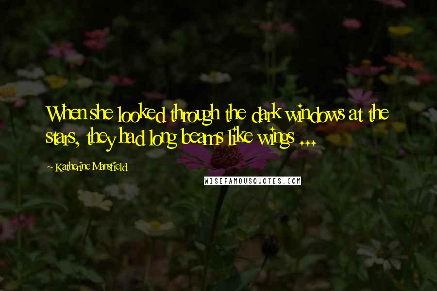 Katherine Mansfield Quotes: When she looked through the dark windows at the stars, they had long beams like wings ...