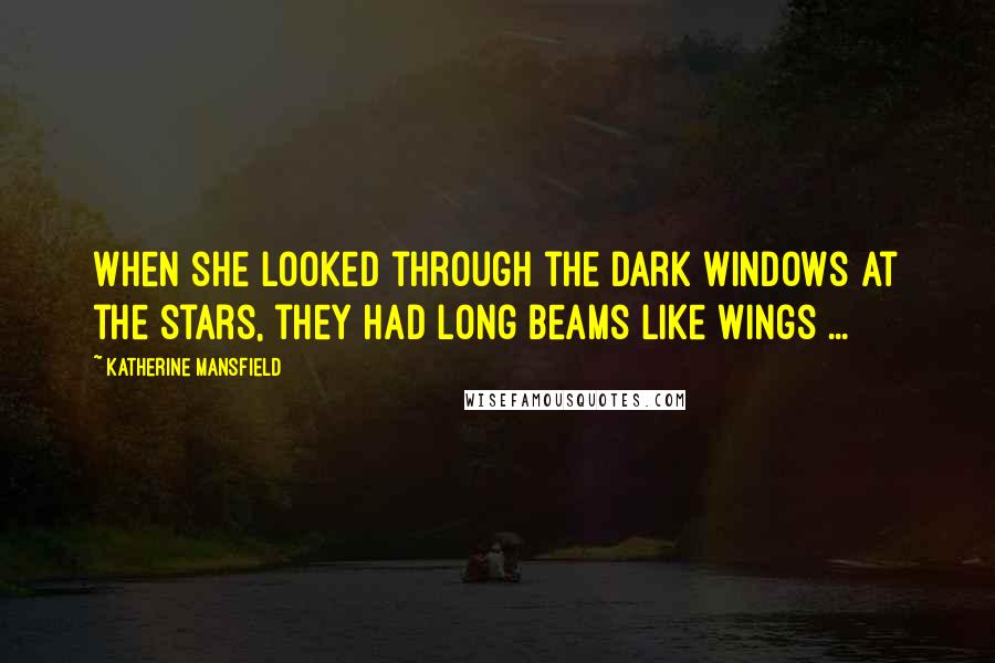 Katherine Mansfield Quotes: When she looked through the dark windows at the stars, they had long beams like wings ...