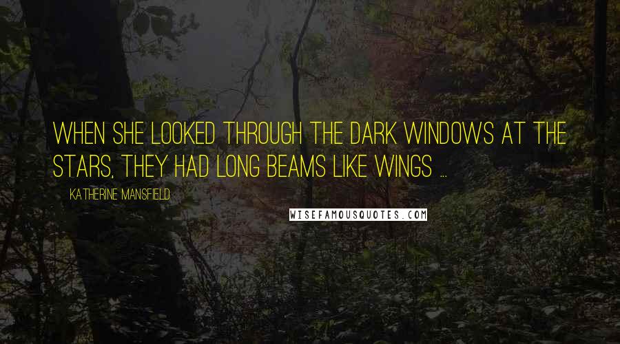 Katherine Mansfield Quotes: When she looked through the dark windows at the stars, they had long beams like wings ...