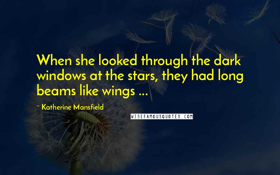 Katherine Mansfield Quotes: When she looked through the dark windows at the stars, they had long beams like wings ...