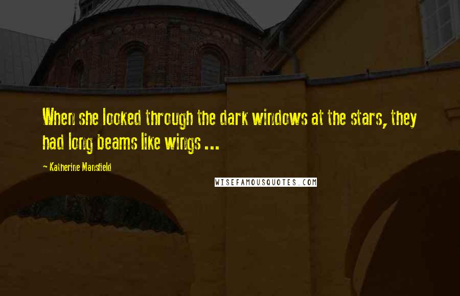 Katherine Mansfield Quotes: When she looked through the dark windows at the stars, they had long beams like wings ...