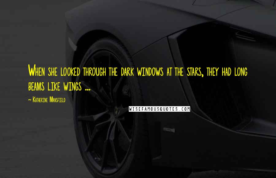 Katherine Mansfield Quotes: When she looked through the dark windows at the stars, they had long beams like wings ...