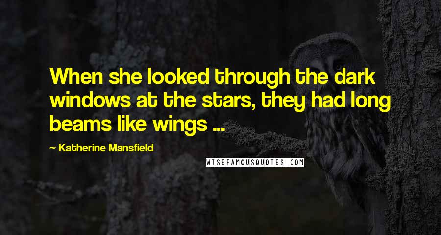 Katherine Mansfield Quotes: When she looked through the dark windows at the stars, they had long beams like wings ...