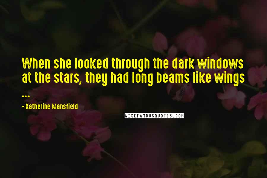 Katherine Mansfield Quotes: When she looked through the dark windows at the stars, they had long beams like wings ...