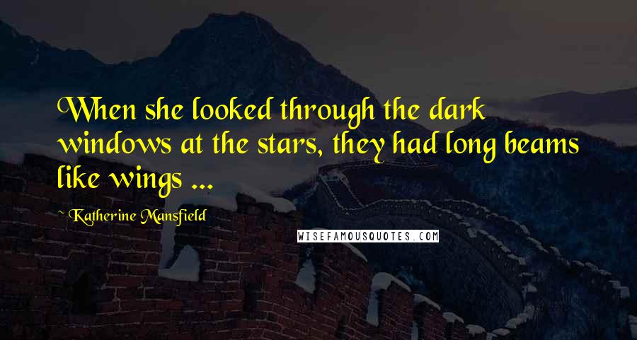 Katherine Mansfield Quotes: When she looked through the dark windows at the stars, they had long beams like wings ...