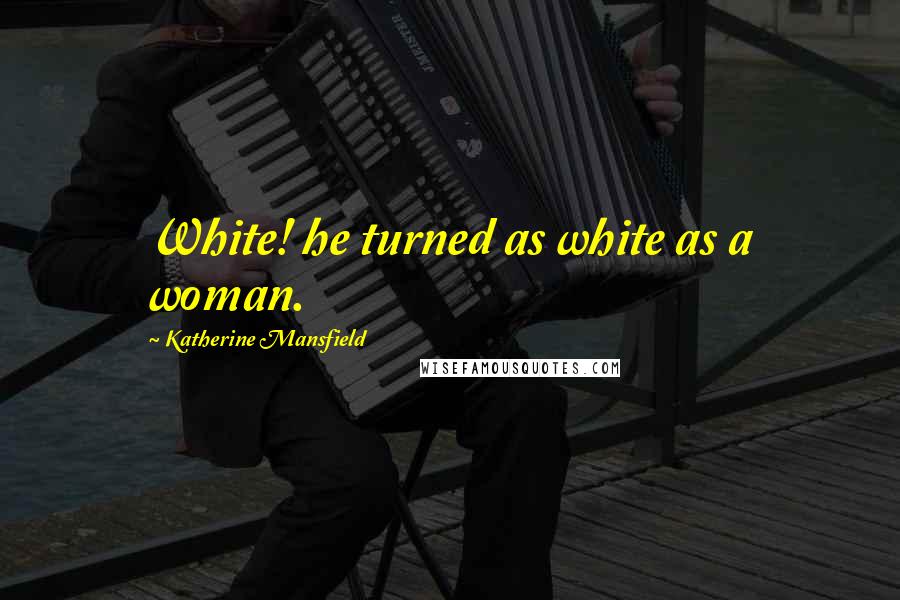 Katherine Mansfield Quotes: White! he turned as white as a woman.