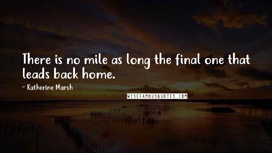 Katherine Marsh Quotes: There is no mile as long the final one that leads back home.