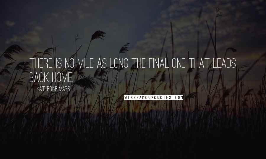 Katherine Marsh Quotes: There is no mile as long the final one that leads back home.