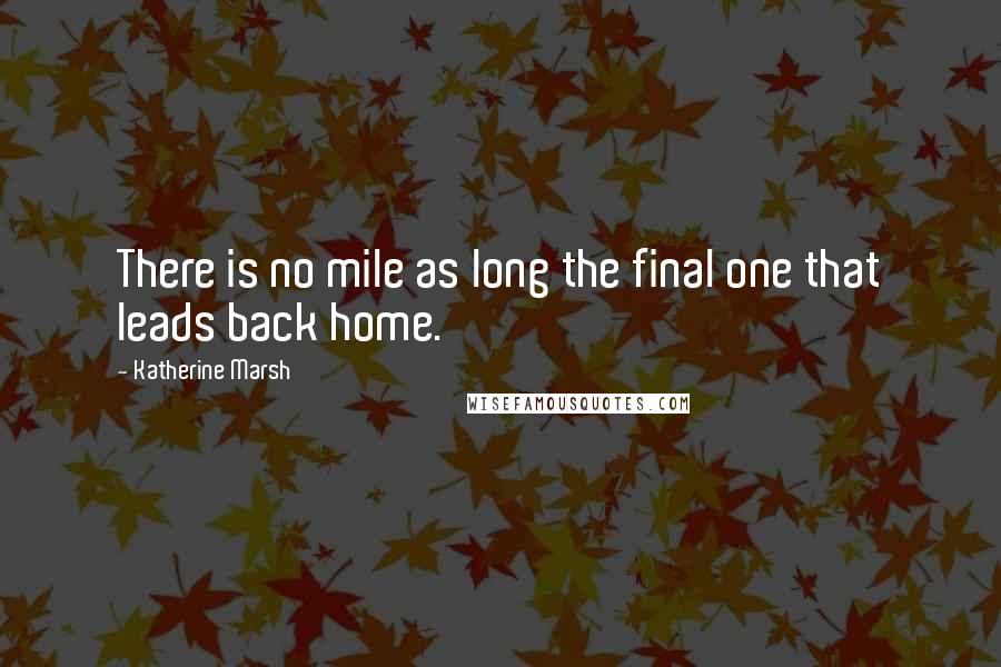 Katherine Marsh Quotes: There is no mile as long the final one that leads back home.