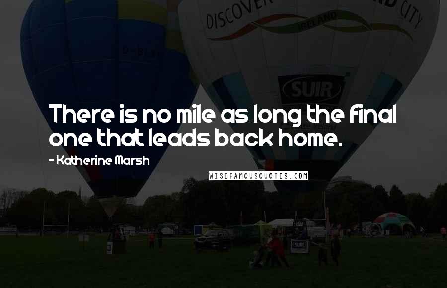 Katherine Marsh Quotes: There is no mile as long the final one that leads back home.