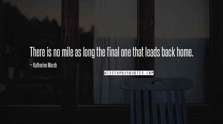 Katherine Marsh Quotes: There is no mile as long the final one that leads back home.