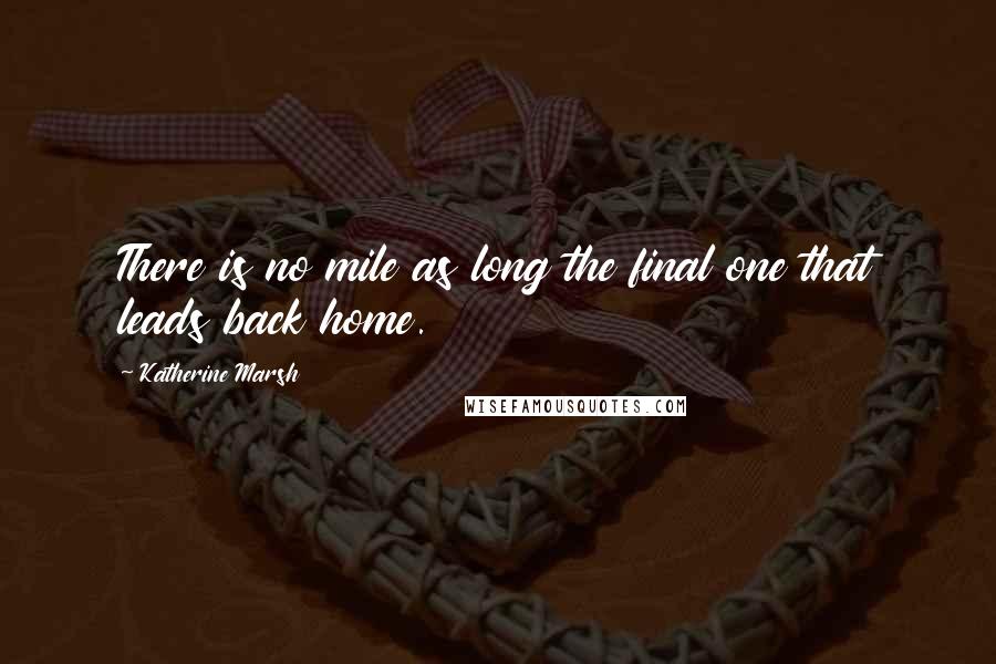 Katherine Marsh Quotes: There is no mile as long the final one that leads back home.