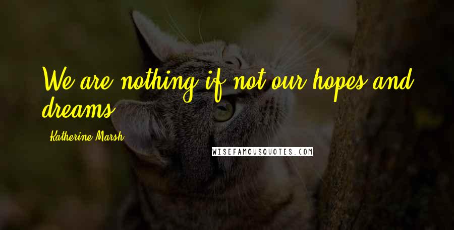 Katherine Marsh Quotes: We are nothing if not our hopes and dreams